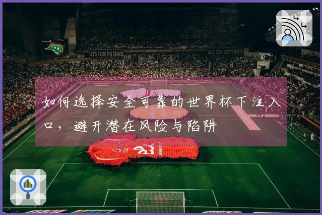 如何选择安全可靠的世界杯下注入口，避开潜在风险与陷阱