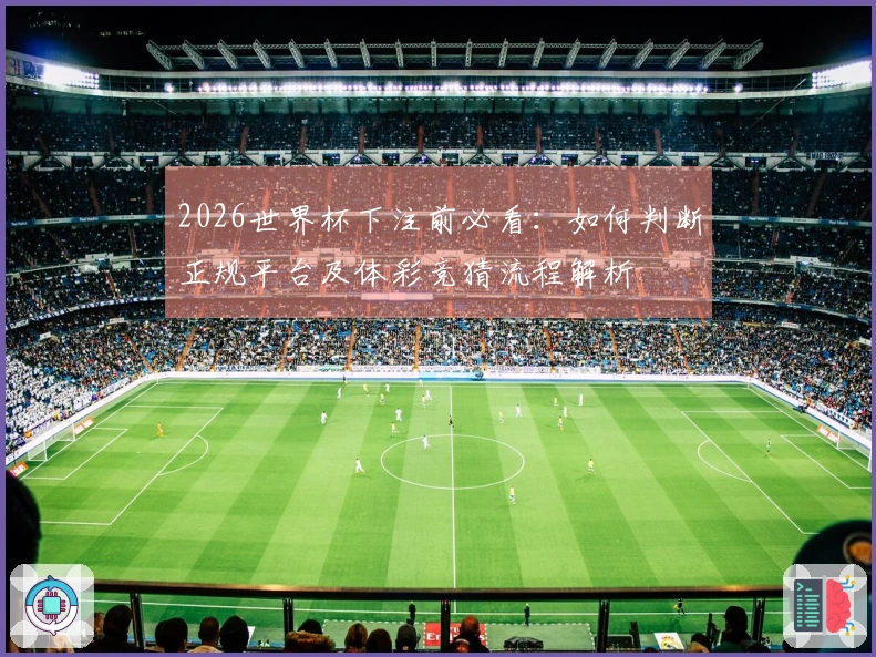 2026世界杯下注前必看：如何判断正规平台及体彩竞猜流程解析
